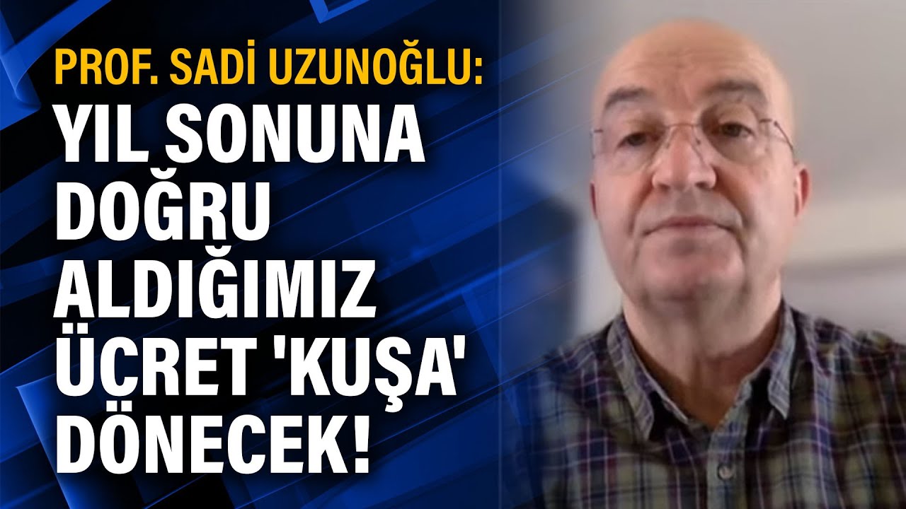 Prof. Sadi Uzunoğlu: Yıl sonuna doğru aldığımız ücret 'kuşa' dönecek!