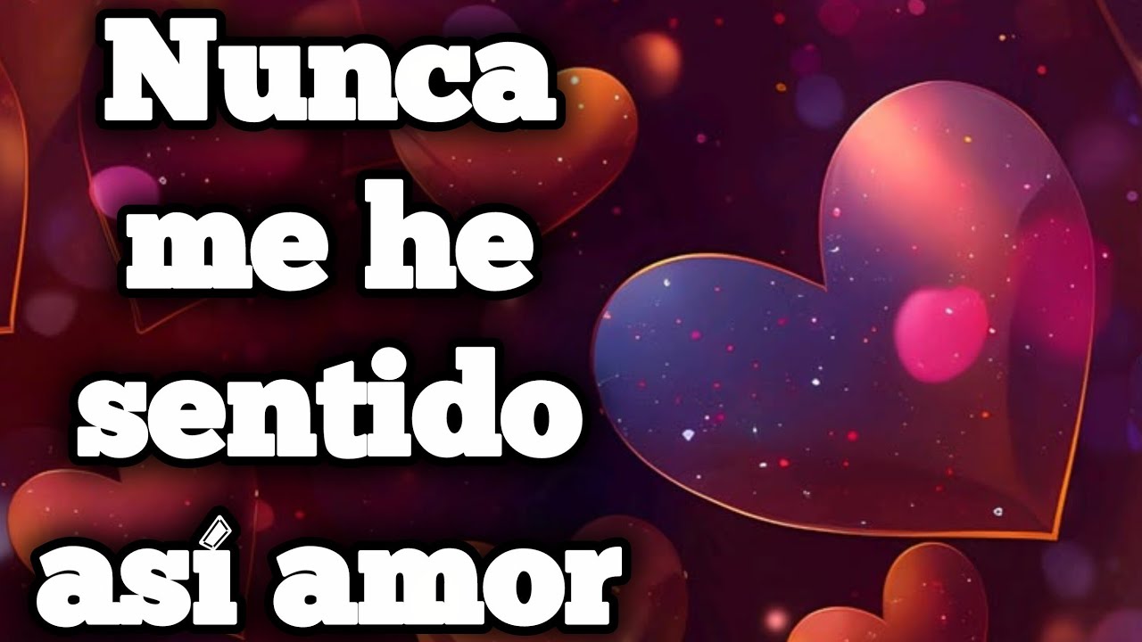 Nunca me he sentido así amor 