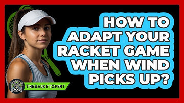 How To Adapt Your Racket Game When Wind Picks Up?
