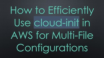 How to Efficiently Use cloud-init in AWS for Multi-File Configurations