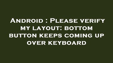 Android : Please verify my layout: bottom button keeps coming up over keyboard