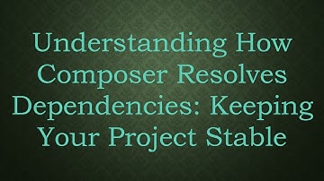 Understanding How Composer Resolves Dependencies: Keeping Your Project Stable