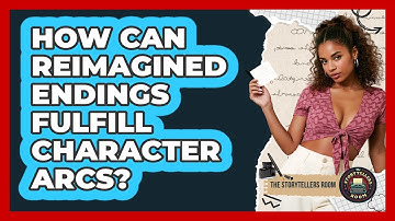 How Can Reimagined Endings Fulfill Character Arcs? - The Storytellers Room