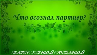 ОНЛАЙН ГАДАНИЕ. ЧТО ОСОЗНАЛ ПАРТНЕР ЗА ВРЕМЯ РАЗЛУКИ?