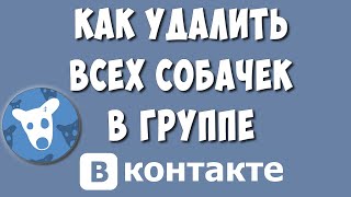 Как Удалить Всех Собачек из Группы ВКонтакте Сразу в 2022