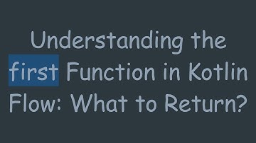 Understanding the first Function in Kotlin Flow: What to Return?
