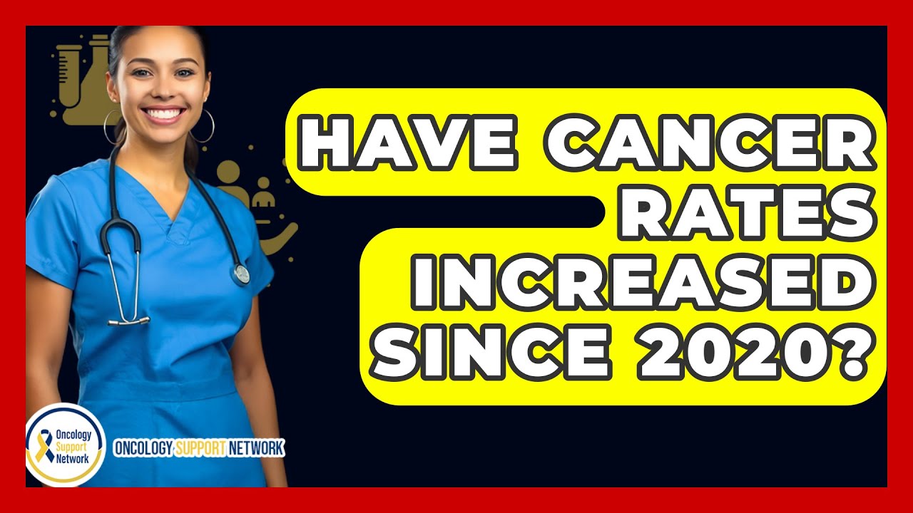 Have Cancer Rates Increased Since 2020? - Oncology Support Network ...