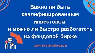 Важно ли быть квалифицированным инвестором и можно ли быстро разбогатеть на фондовой бирже.