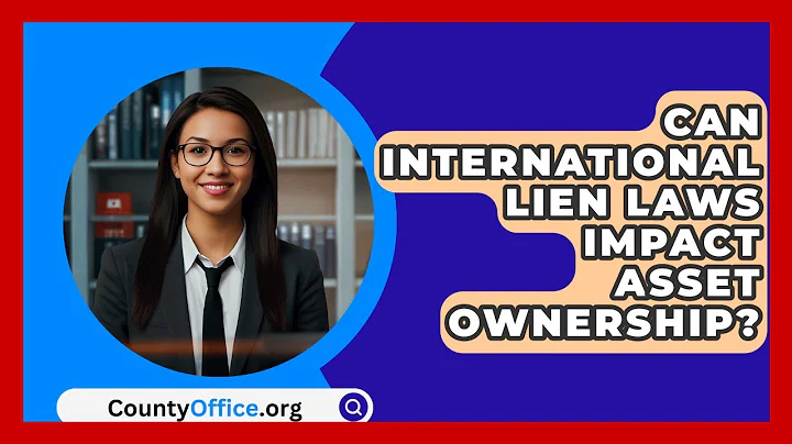 Can International Lien Laws Impact Asset Ownership? - CountyOffice.org