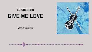 Video thumbnail of "Ed Sheeran - Give Me Love || Acapella || vocals separated"