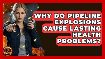 Why Do Pipeline Explosions Cause Lasting Health Problems? - Man vs. Disaster