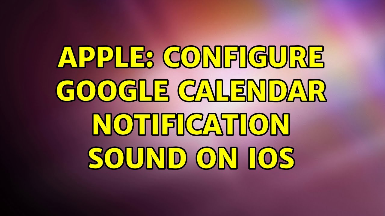 Apple Configure Google Calendar notification sound on iOS YouTube