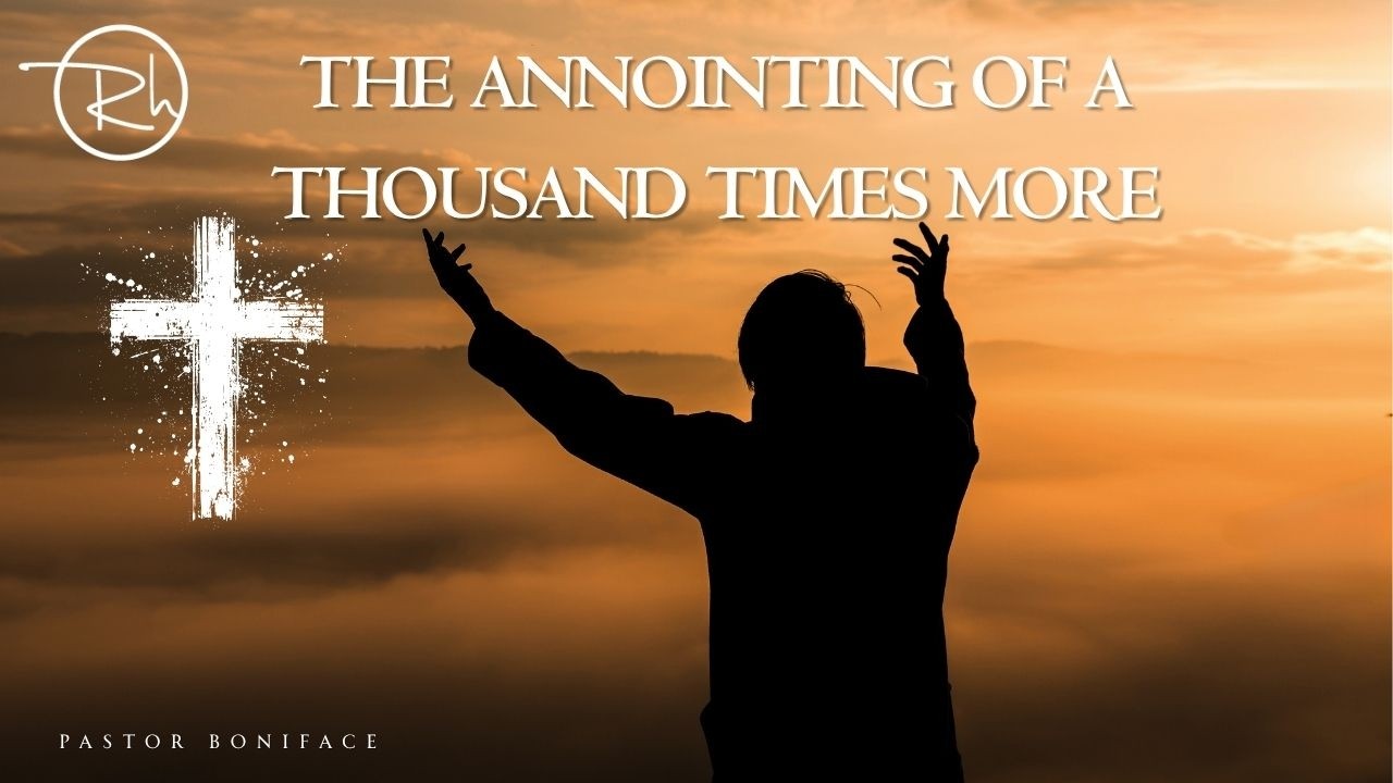 THE ANOINTING OF A THOUSAND TIMES MORE - PASTOR BONIFACE