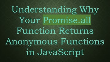 Understanding Why Your Promise.all Function Returns Anonymous Functions in JavaScript