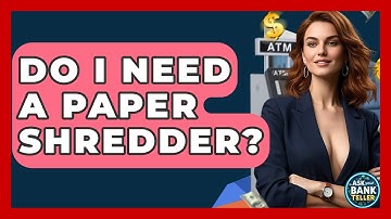 Do I Need A Paper Shredder? - Ask Your Bank Teller