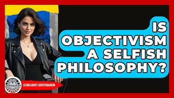 Is Objectivism A Selfish Philosophy? - Learn About Libertarianism