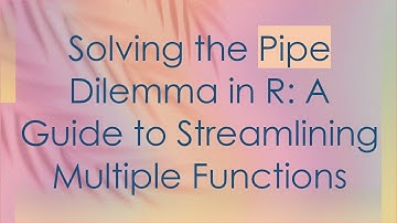 Solving the Pipe Dilemma in R: A Guide to Streamlining Multiple Functions