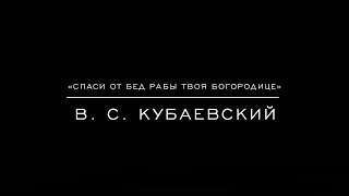 «Спаси от бед рабы Твоя Богородице» В. С. Кубаевский