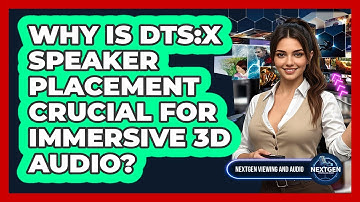 Why Is DTS:X Speaker Placement Crucial For Immersive 3D Audio? - NextGen Viewing and Audio