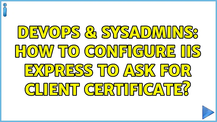 DevOps & SysAdmins: How to configure IIS Express to ask for client certificate? (3 Solutions!!)