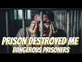 Prison Destroyed Me. Dangerous Prisoners.