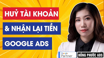 Huỷ tài khoản Google Ads và nhận lại tiền | Kích hoạt lại tài khoản Google Ads đã huỷ để sử dụng