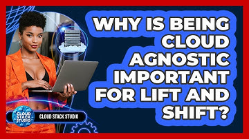 Why Is Being Cloud Agnostic Important For Lift And Shift? - Cloud Stack Studio