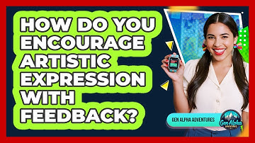 How Do You Encourage Artistic Expression With Feedback?