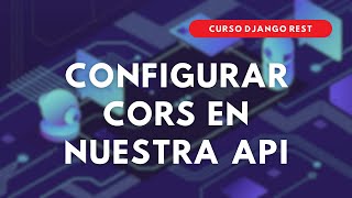 32.- Curso DJANGO REST | Configurar CORS en nuestra API