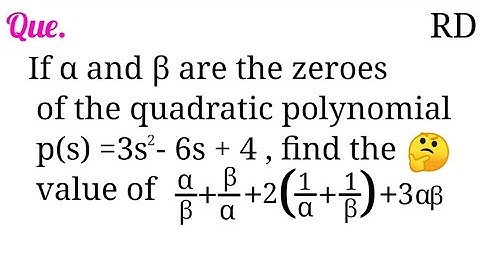 If α and β are the zeroes of the quadratic polynomial p(s)=3s^2-6s+4, find the value of