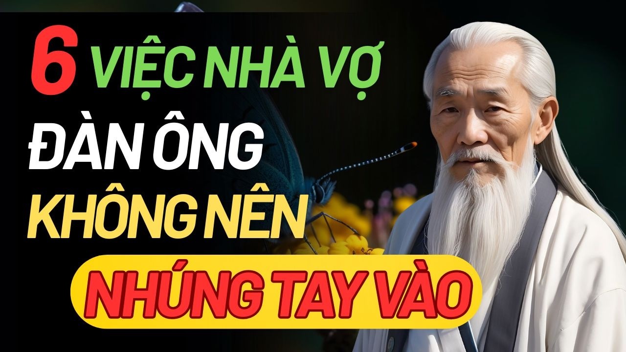 Cổ Nhân Dạy: 6 Điều Ở Nhà Vợ Đàn Ông Khôn Ngoan Không Bao Giờ Nhúng Tay | Triết lý cuộc sống