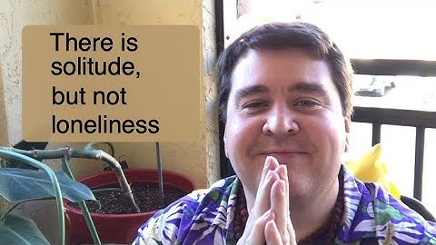 There is solitude, but not loneliness (for the jnani / enlightened)