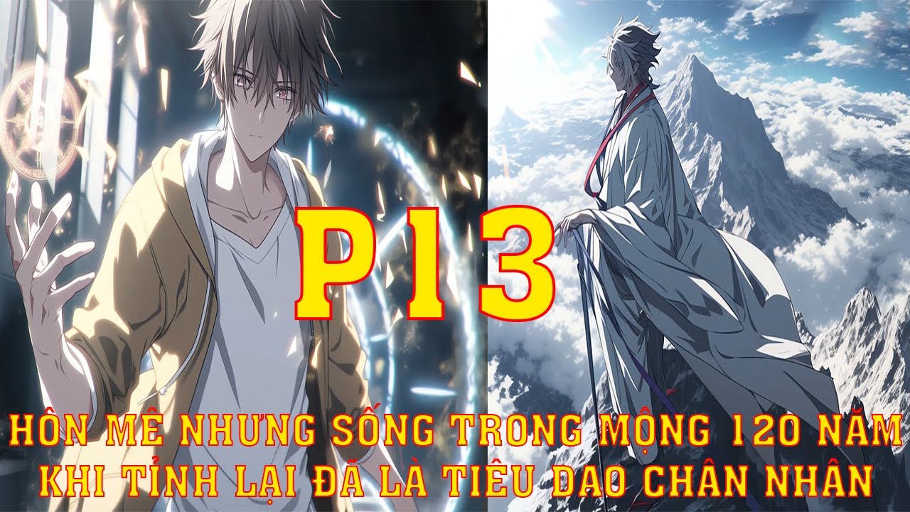 ANH HÔN MÊ 100 NGÀY NHƯNG LẠI SỐNG TRỌN 120 NĂM TRONG MƠ KHI TỈNH MỘNG ĐÃ LÀ TIÊU DAO CHÂN NHÂN P13