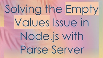 Solving the Empty Values Issue in Node.js with Parse Server