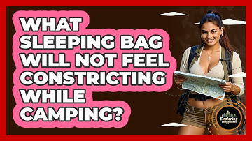 What Sleeping Bag Will Not Feel Constricting While Camping? - Exploring Campgrounds