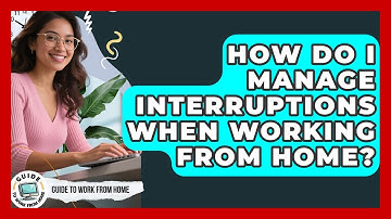 How Do I Manage Interruptions When Working From Home? - Guide To Work From Home