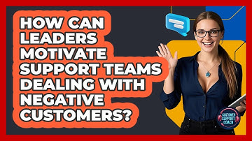 How Can Leaders Motivate Support Teams Dealing With Negative Customers? - Customer Support Coach