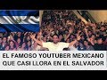 el mas famoso youtuber mexicano  cuando llego a el salvador se impresiono que casi llora