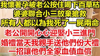 我懷著孕被老公按住喝下百草枯，婆婆聯合小三放棄搶救，所有人都以為我死了一屍兩命，老公開開心心迎娶小三進門，婚禮當天我親手送他們份大禮，一招讓他們全家血債血償！#心寄奇旅#情感#故事#花開富貴#深夜淺讀