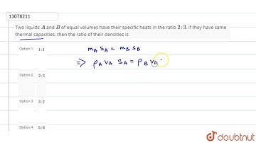 Two liquids `A` and `B` of equal volumes have their specific heats in the ration`2 : 3`.