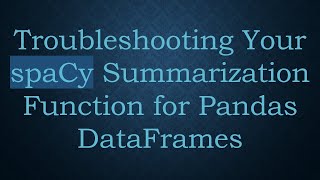 Troubleshooting Your spaCy Summarization Function for Pandas DataFrames