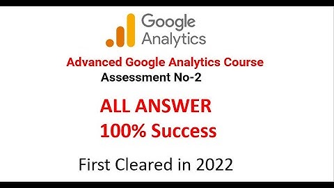 Advanced Google Analytics Assessment 2 Answers | 2022