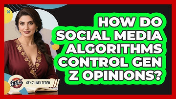 How Do Social Media Algorithms Control Gen Z Opinions? - Gen Z Unfiltered