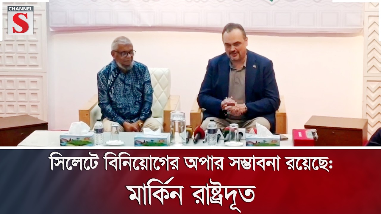 সিলেটে বিনিয়োগের অপার সম্ভাবনা রয়েছে: মার্কিন রাষ্ট্রদূত | Channel S News