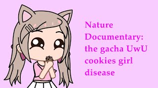 Nature Documentary: the gacha UwU cookies girl disease