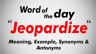 Word of the Day I JEOPARDIZE  I Meaning, Pronunciation, Example, Synonyms, Antonyms I Vocab Builder