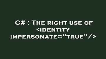 C# : The right use of  identity impersonate="true"/