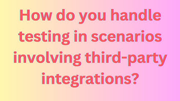 How do you handle testing in scenarios involving third-party integrations?