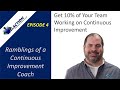 Get 10% of Your Team Working on Continuous Improvement. Episode 4. Ramblings of a CI Coach.