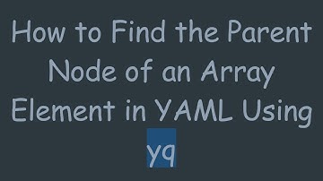 How to Find the Parent Node of an Array Element in YAML Using yq
